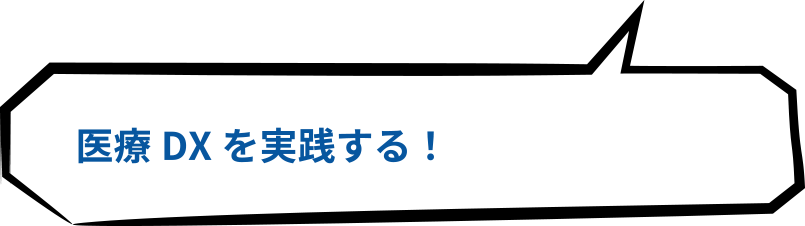 医療DXを実践する！