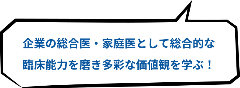 企業の総合医・家庭医として総合的な臨床能力を磨き多彩な価値観を学ぶ！