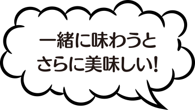 一緒に味わうとさらに美味しい！